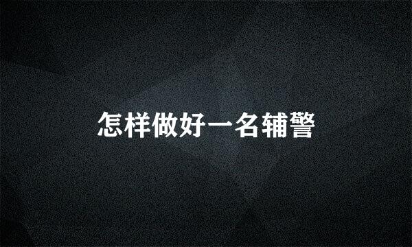 怎样做好一名辅警