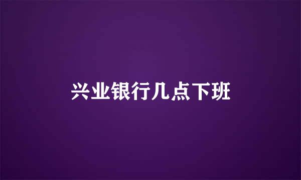 兴业银行几点下班