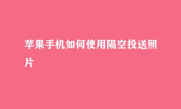 苹果手机如何使用隔空投送照片