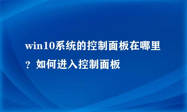 win10系统的控制面板在哪里？如何进入控制面板