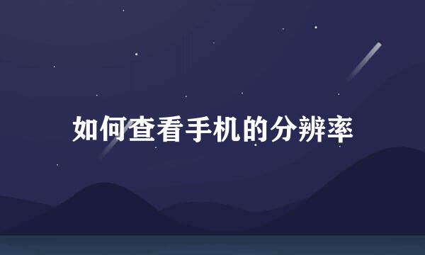如何查看手机的分辨率