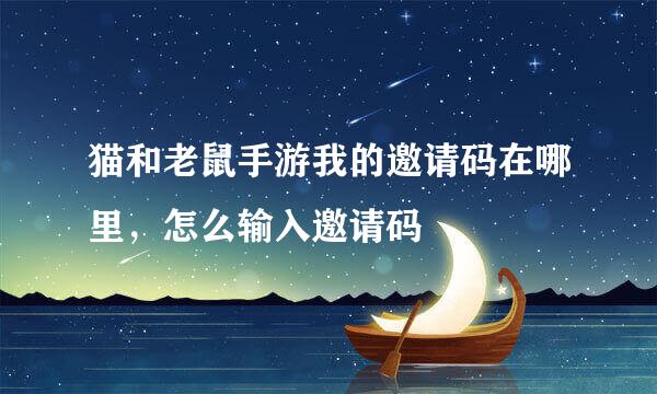 猫和老鼠手游我的邀请码在哪里，怎么输入邀请码