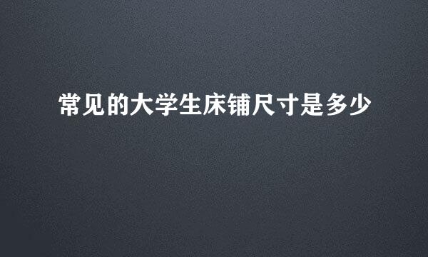 常见的大学生床铺尺寸是多少