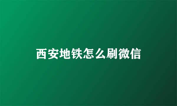 西安地铁怎么刷微信