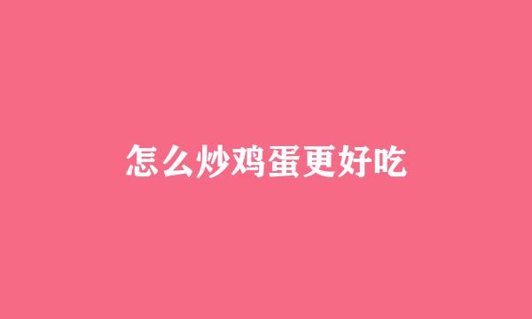怎么炒鸡蛋更好吃