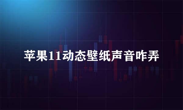 苹果11动态壁纸声音咋弄