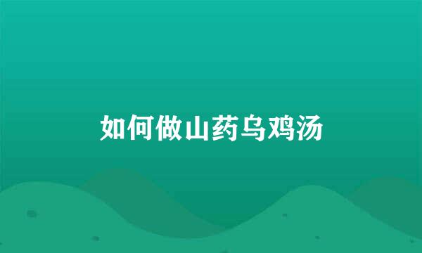 如何做山药乌鸡汤