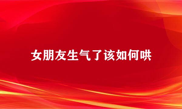 女朋友生气了该如何哄