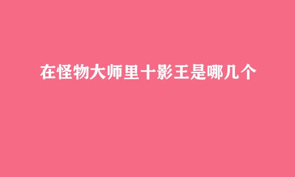在怪物大师里十影王是哪几个