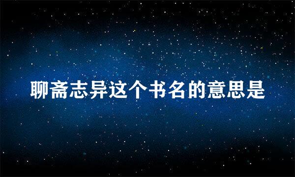 聊斋志异这个书名的意思是