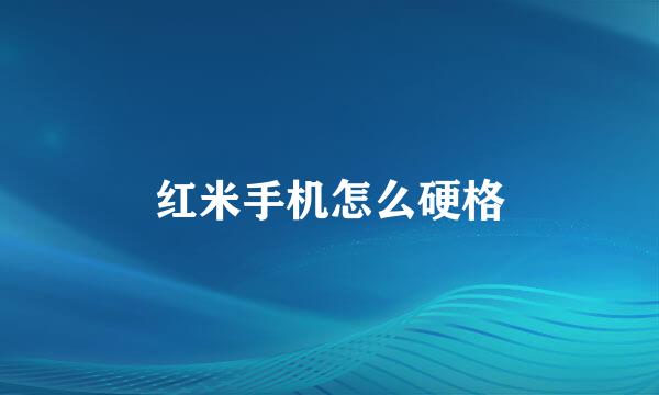 红米手机怎么硬格