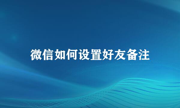 微信如何设置好友备注
