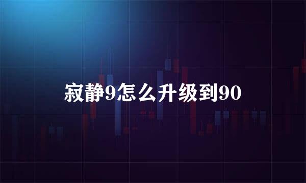 寂静9怎么升级到90