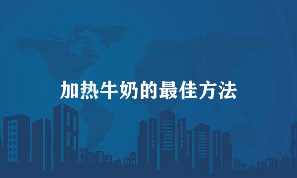 加热牛奶的最佳方法