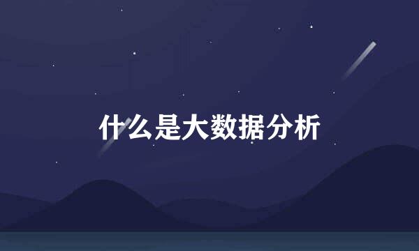 什么是大数据分析