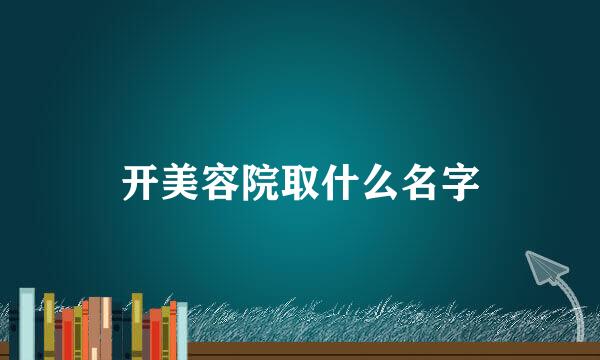 开美容院取什么名字