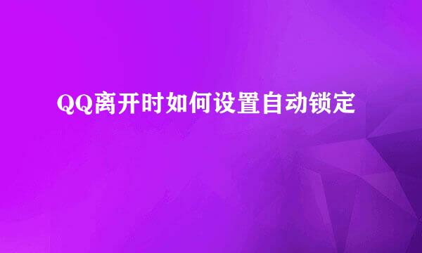 QQ离开时如何设置自动锁定