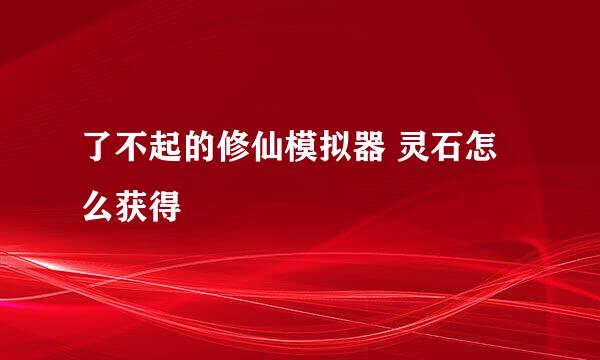 了不起的修仙模拟器 灵石怎么获得