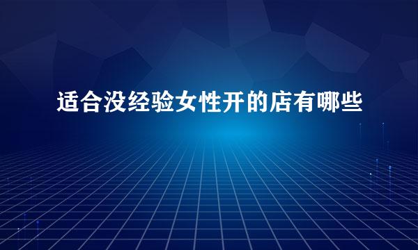 适合没经验女性开的店有哪些