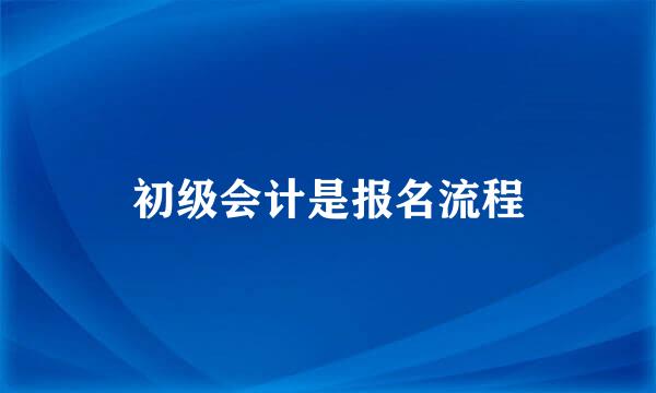 初级会计是报名流程