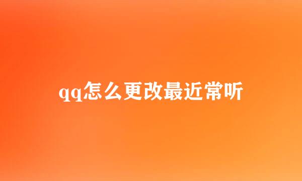 qq怎么更改最近常听