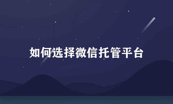 如何选择微信托管平台