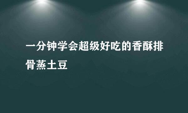 一分钟学会超级好吃的香酥排骨蒸土豆