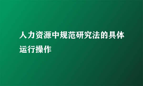 人力资源中规范研究法的具体运行操作