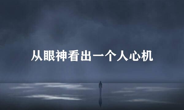 从眼神看出一个人心机