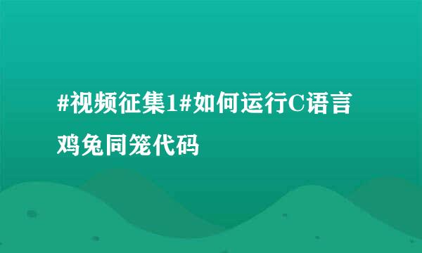 #视频征集1#如何运行C语言鸡兔同笼代码