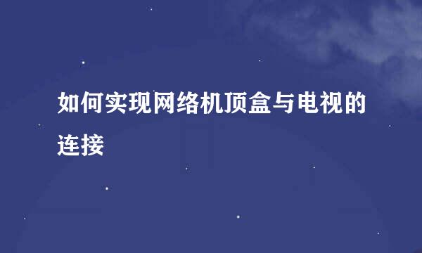 如何实现网络机顶盒与电视的连接