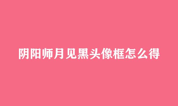 阴阳师月见黑头像框怎么得