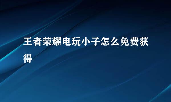 王者荣耀电玩小子怎么免费获得