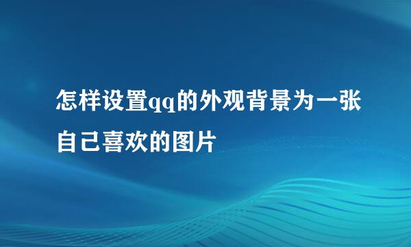怎样设置qq的外观背景为一张自己喜欢的图片