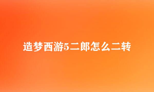 造梦西游5二郎怎么二转