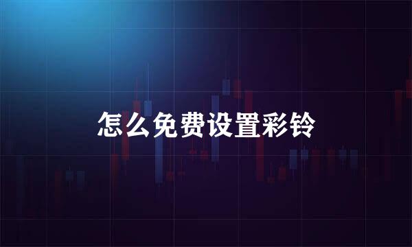 怎么免费设置彩铃