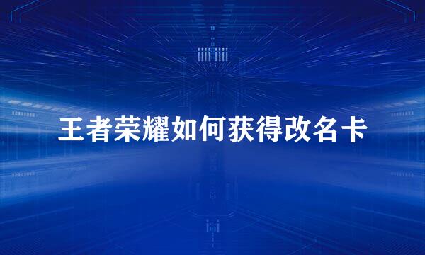 王者荣耀如何获得改名卡