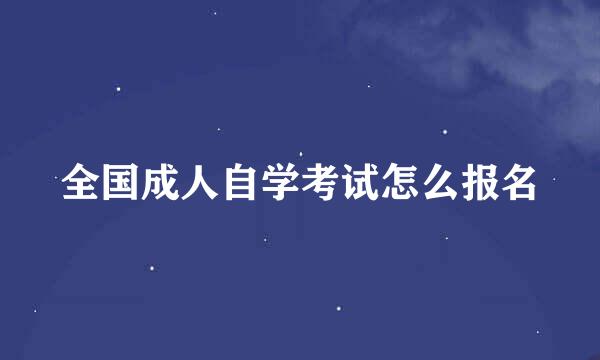 全国成人自学考试怎么报名