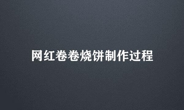 网红卷卷烧饼制作过程