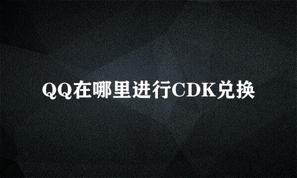 QQ在哪里进行CDK兑换