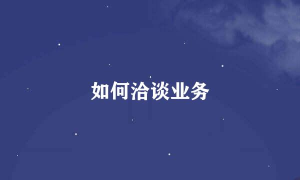 如何洽谈业务
