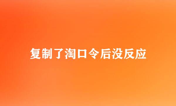 复制了淘口令后没反应