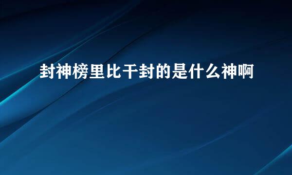 封神榜里比干封的是什么神啊