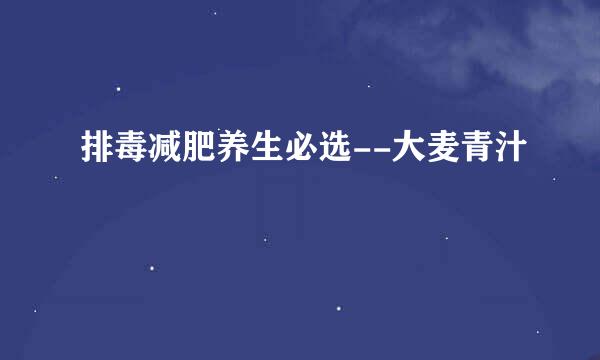排毒减肥养生必选--大麦青汁