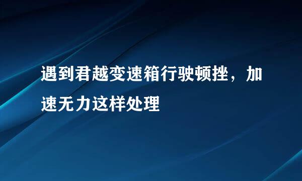 遇到君越变速箱行驶顿挫，加速无力这样处理