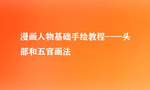 漫画人物基础手绘教程——头部和五官画法