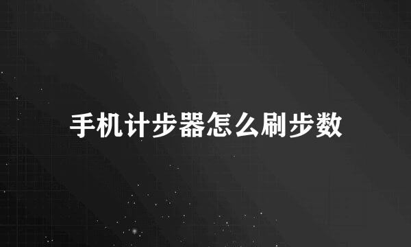 手机计步器怎么刷步数