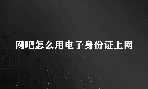 网吧怎么用电子身份证上网