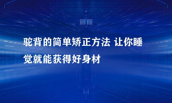 驼背的简单矫正方法 让你睡觉就能获得好身材