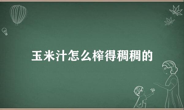 玉米汁怎么榨得稠稠的